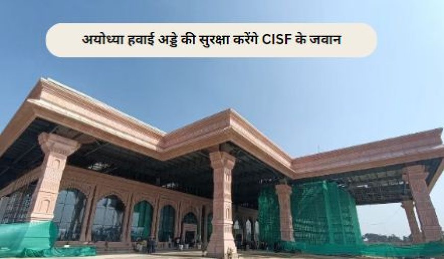 Ayodhya Airport: अयोध्या हवाई अड्डे की सुरक्षा करेगा CISF, जानें कितने जवान होंगे तैनात ? ...