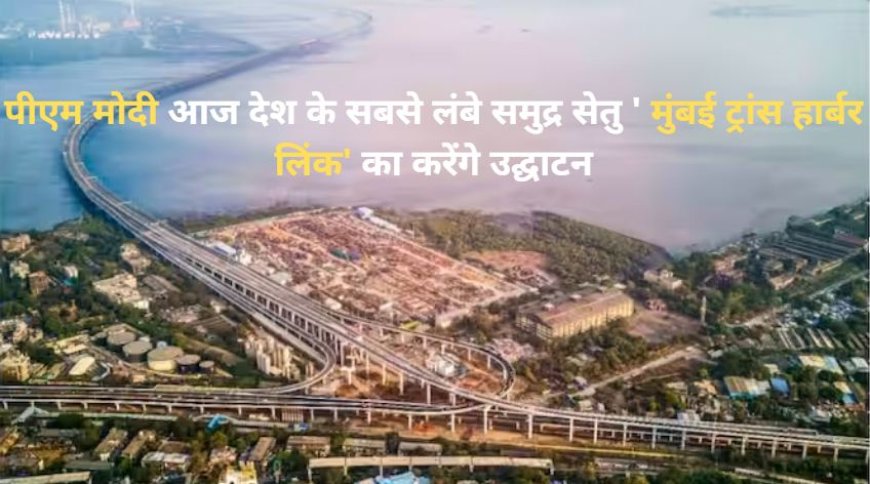 Mumbai Trans Harbour Link Inauguration: पीएम मोदी आज महाराष्ट्र के दौरे पर देश के सबसे लंबे समुद्र सेतु ' मुंबई ट्रांस हार्बर लिंक' का करेंगे उद्घाटन