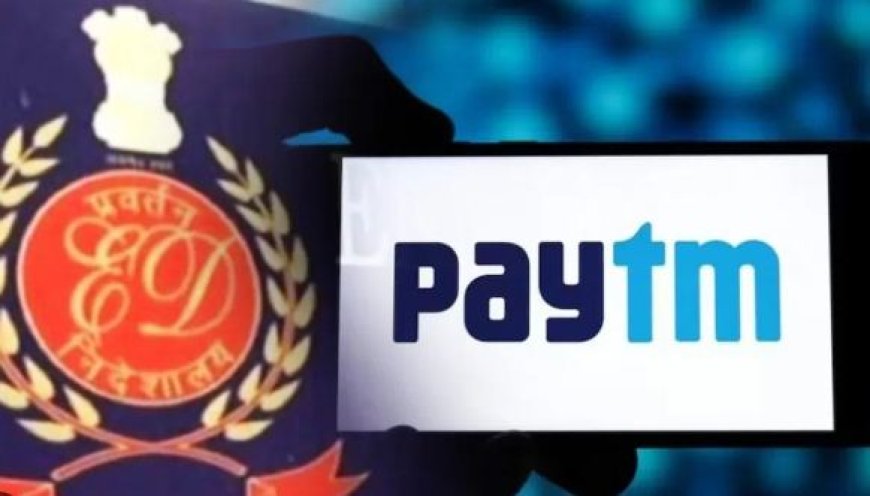 Paytm पर ED की कारवाई शुरू, पेटीएम पेमेंट्स बैंक पर लगे आरोपों की करेगा जांच