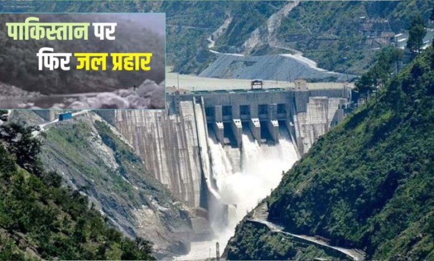 चिनाब पर सावलकोट प्रोजेक्ट को मंजूरी, भारत की ‘वॉटर स्ट्रैटेजी’ से पाकिस्तान को झटका