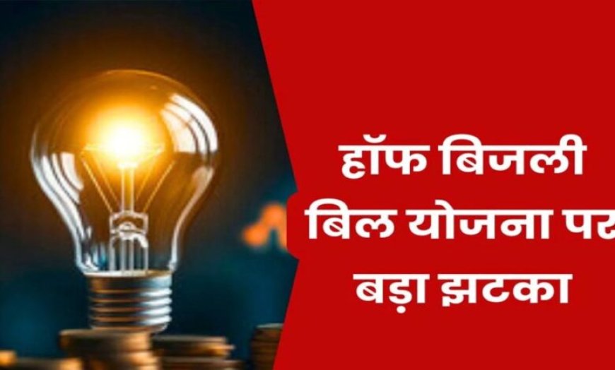 हाफ बिजली बिल योजना में बड़ा बदलाव, अब सिर्फ 100 यूनिट तक मिलेगी राहत