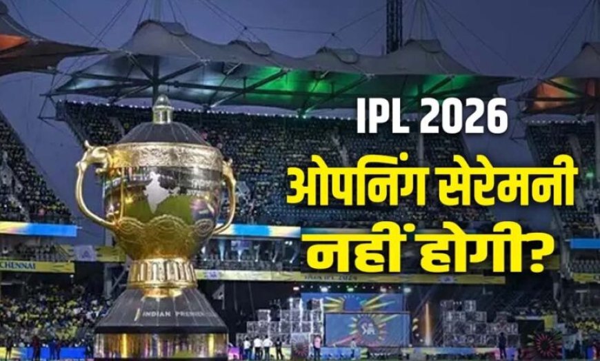 IPL 2026 में नहीं होगी ओपनिंग सेरेमनी, BCCI का अहम फैसला, जानें अब कब होगा ग्रैंड सेलिब्रेशन