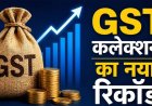 GST कलेक्शन में रिकॉर्ड उछाल, अप्रैल में 2.43 लाख करोड़ रुपए का आंकड़ा पार