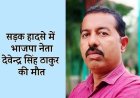 मध्य प्रदेश के दमोह में भाजपा नेता देवेंद्र ठाकुर की मौत नहीं थी सड़क हादसा निकली सोची-समझी  हत्याकांड, स्कॉर्पियो से कुचलकर उतारा मौत के घाट, देखिये पूरी खबर