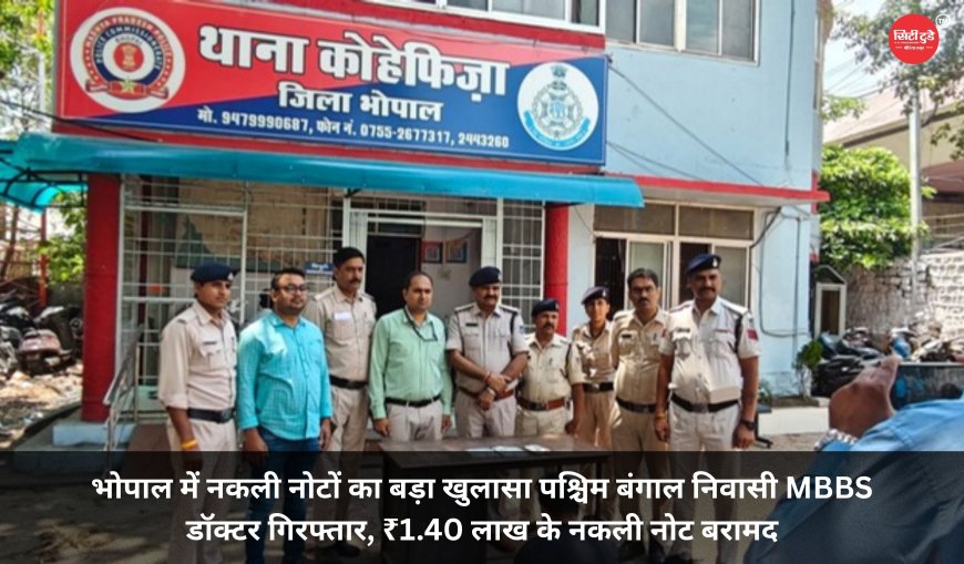 भोपाल में नकली नोटों का बड़ा खुलासा पश्चिम बंगाल निवासी MBBS डॉक्टर गिरफ्तार, ₹1.40 लाख के नकली नोट बरामद