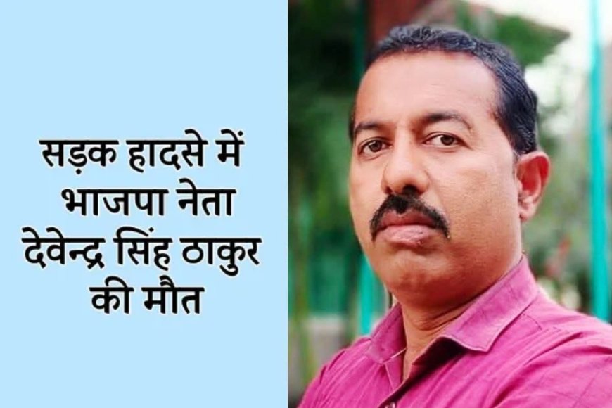 मध्य प्रदेश के दमोह में भाजपा नेता देवेंद्र ठाकुर की मौत नहीं थी सड़क हादसा निकली सोची-समझी  हत्याकांड, स्कॉर्पियो से कुचलकर उतारा मौत के घाट, देखिये पूरी खबर