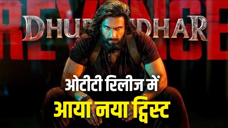 ‘धुरंधर 2’ OTT पर नए ट्विस्ट के साथ होगी रिलीज, दर्शकों को मिल सकता है बड़ा सरप्राइज