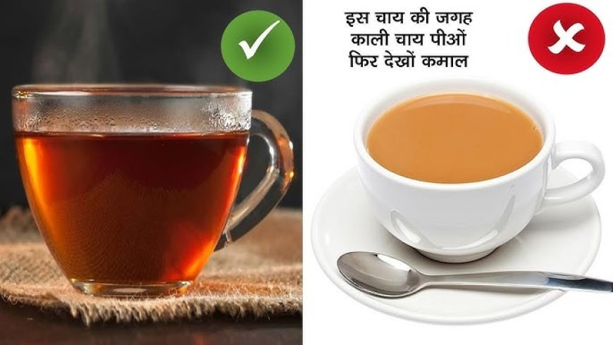 दूध वाली चाय पीकर बढ़ा रहे हैं वजन, जानिए क्यों ब्लैक टी को माना जाता है फिटनेस और हेल्थ का असली सुपरस्टार