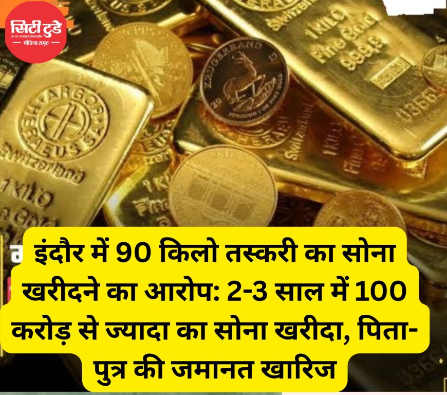 इंदौर में 90 किलो तस्करी का सोना खरीदने का आरोप: 2-3 साल में 100 करोड़ से ज्यादा का सोना खरीदा, पिता-पुत्र की जमानत खारिज