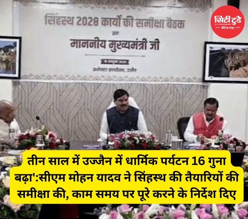 तीन साल में उज्जैन में धार्मिक पर्यटन 16 गुना बढ़ा':सीएम मोहन यादव ने सिंहस्थ की तैयारियों की समीक्षा की, काम समय पर पूरे करने के निर्देश दिए