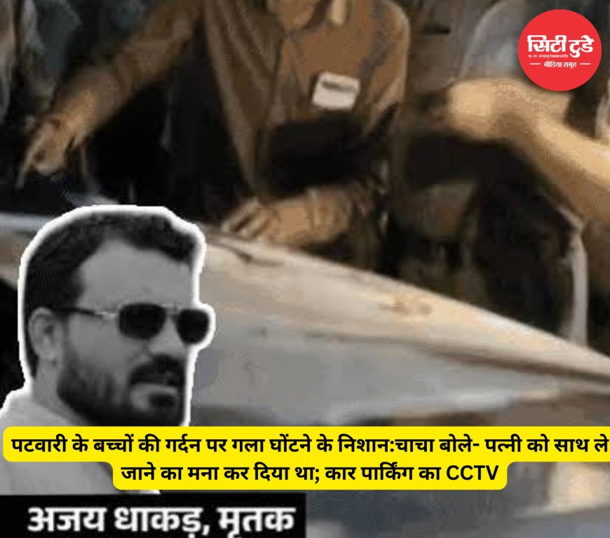 पटवारी के बच्चों की गर्दन पर गला घोंटने के निशान:चाचा बोले- पत्नी को साथ ले जाने का मना कर दिया था; कार पार्किंग का CCTV